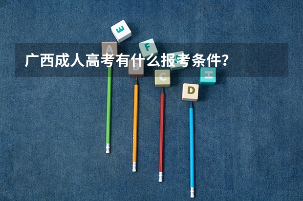 广西成人高考有什么报考条件？