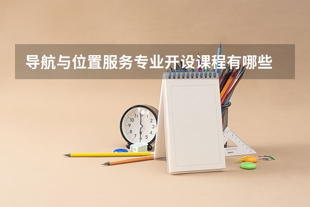 导航与位置服务专业开设课程有哪些