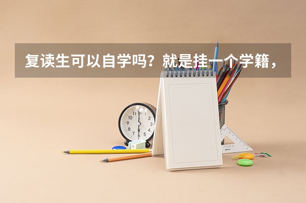 复读生可以自学吗？就是挂一个学籍，在家学然后直接参加高考，本人已