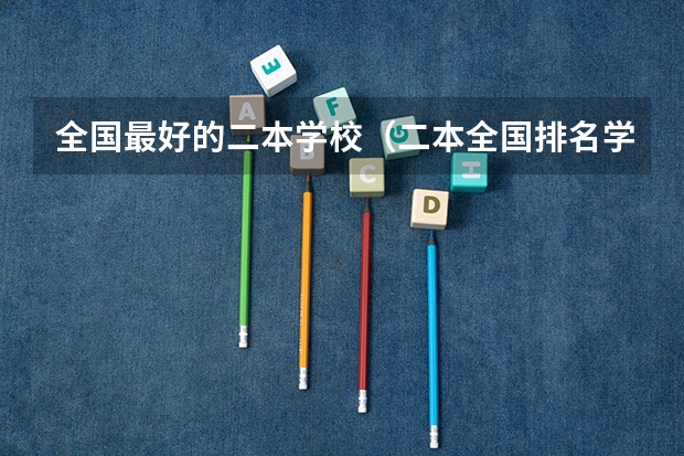 全国最好的二本学校（二本全国排名学校）