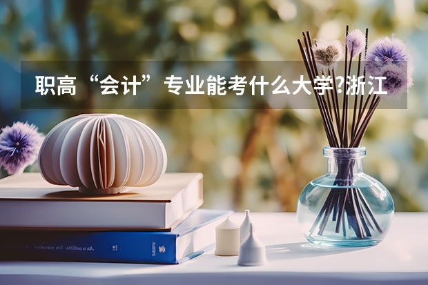 职高“会计”专业能考什么大学?浙江省内的较好的大学招生吗？历年来的分数线多少？
