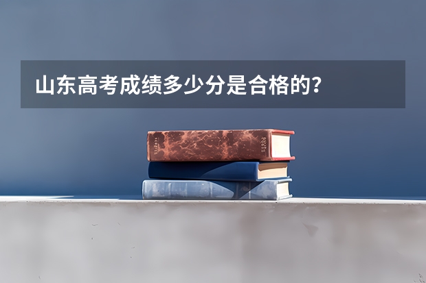 山东高考成绩多少分是合格的？