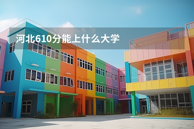 河北610分能上什么大学