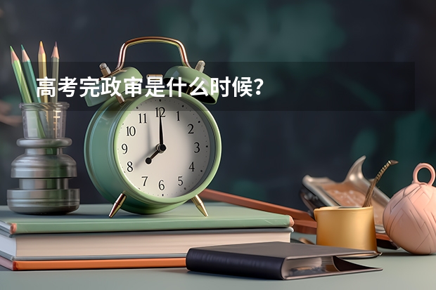 高考完政审是什么时候？