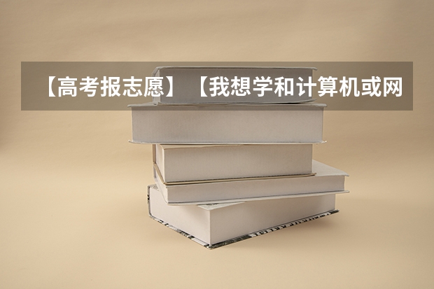 【高考报志愿】【我想学和计算机或网络有关的应该报什么】