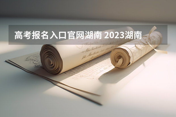 高考报名入口官网湖南 2023湖南成人高考志愿填报时间及系统报名入口？