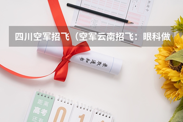 四川空军招飞（空军云南招飞：眼科做过视力矫正仍无法过关）