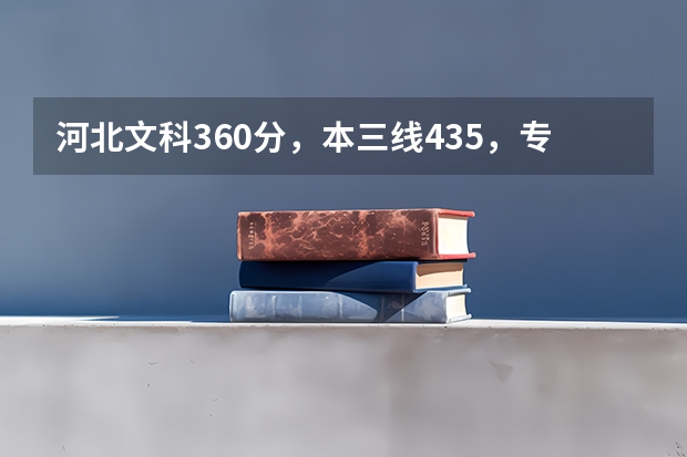 河北文科360分，本三线435，专科线338，请问可以报哪些专科或三本学校，各省都可以。