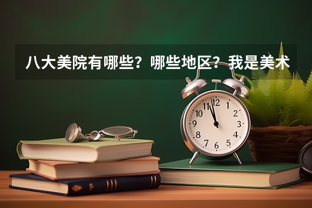 八大美院有哪些？哪些地区？我是美术的，下半年就要艺考了，希望同专业的帮忙指点一下！