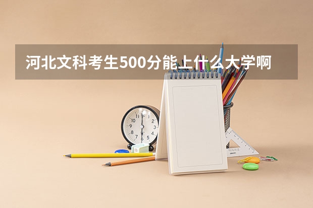 河北文科考生500分能上什么大学啊?