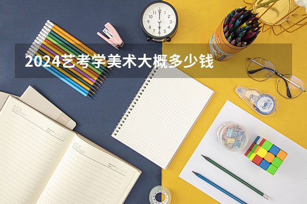 2024艺考学美术大概多少钱