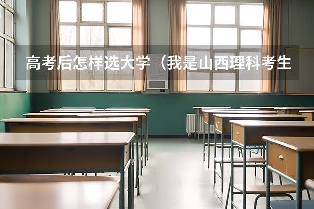 高考后怎样选大学（我是山西理科考生，今年457，推荐几个三本可以上的。谢谢）