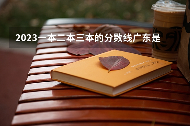 2023一本二本三本的分数线广东是多少