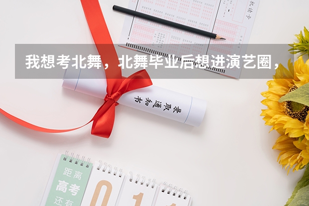 我想考北舞，北舞毕业后想进演艺圈，多少岁合适