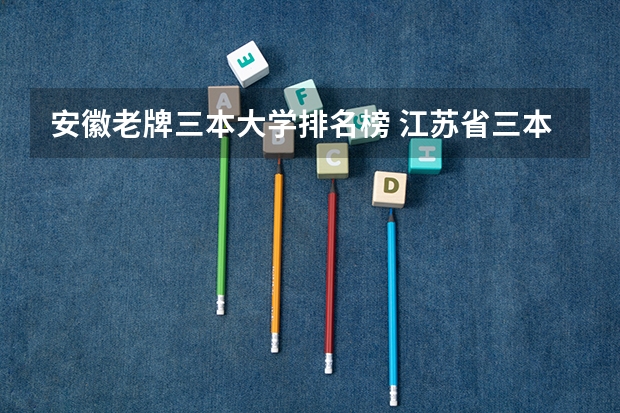 安徽老牌三本大学排名榜 江苏省三本大学排名