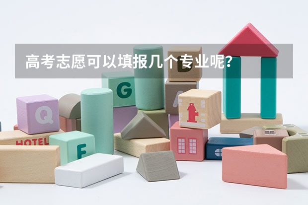 高考志愿可以填报几个专业呢？