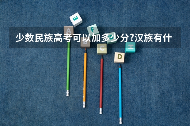 少数民族高考可以加多少分?汉族有什么政策能够享受加分吗?
