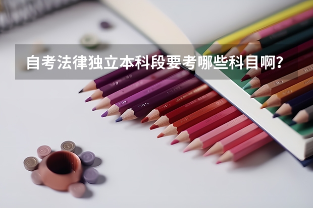自考法律独立本科段要考哪些科目啊？？？