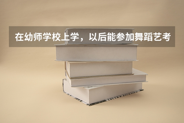 在幼师学校上学，以后能参加舞蹈艺考吗？？？