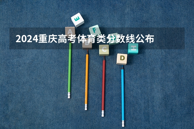 2024重庆高考体育类分数线公布 录取最低分是多少