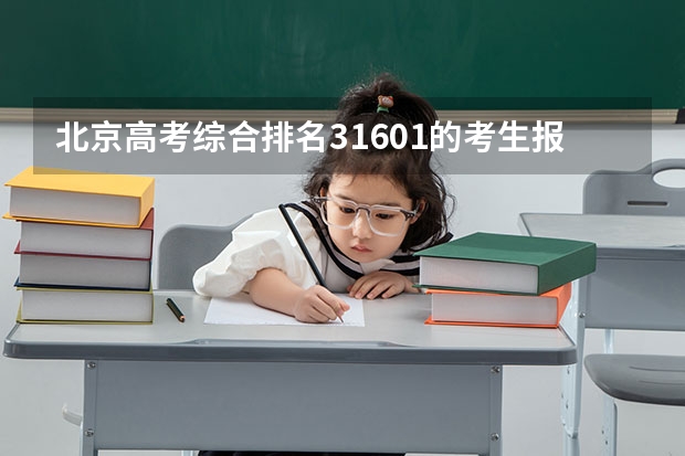 北京高考综合排名31601的考生报什么大学