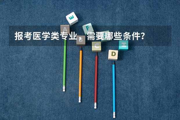 报考医学类专业，需要哪些条件？