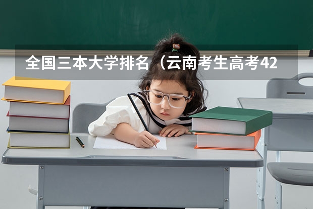 全国三本大学排名（云南考生高考420分,请推荐好的三本学校或大专.）
