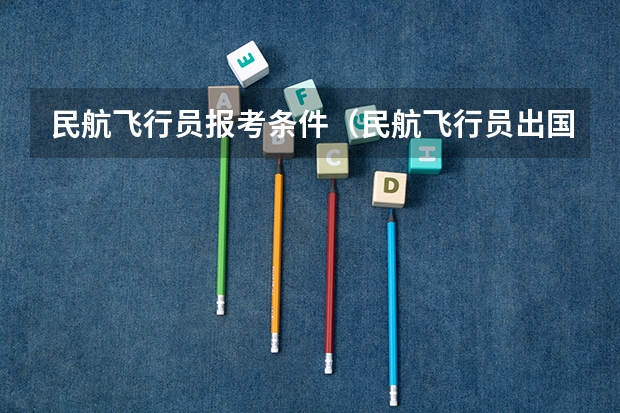 民航飞行员报考条件（民航飞行员出国）