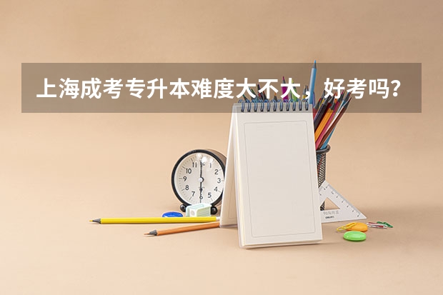 上海成考专升本难度大不大,好考吗?