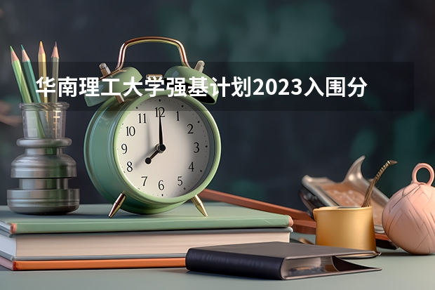 华南理工大学强基计划2023入围分数线（华南理工大学强基计划入围分数线）