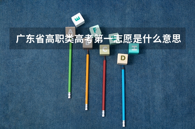 广东省高职类高考第一志愿是什么意思