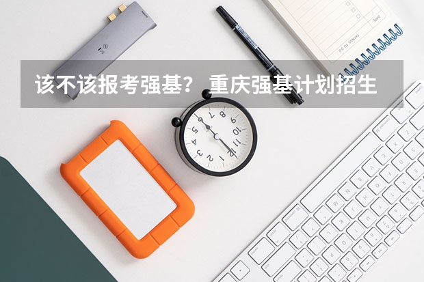 该不该报考强基？ 重庆强基计划招生人数