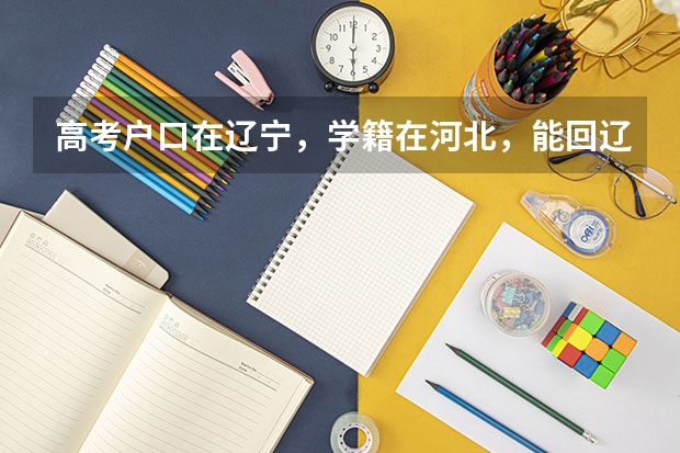 高考户口在辽宁,学籍在河北,能回辽宁报考吗