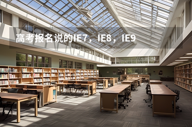 高考报名说的IE7，IE8，IE9浏览器什么意思？我家win10系统，刚买的电脑行不？
