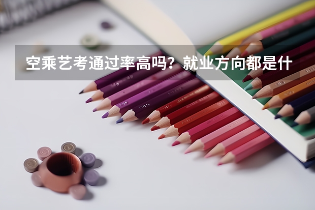 空乘艺考通过率高吗？就业方向都是什么？应该注意哪些情况？