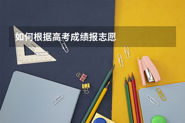 如何根据高考成绩报志愿
