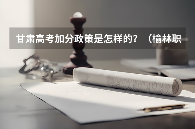 甘肃高考加分政策是怎样的？（榆林职业技术学院报考政策解读）