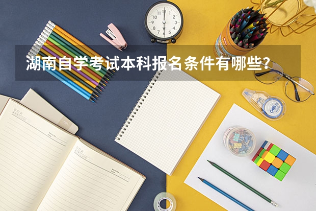 湖南自学考试本科报名条件有哪些？