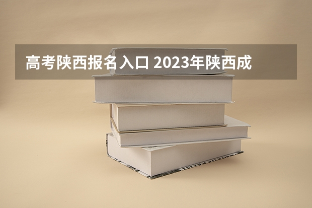 高考陕西报名入口 2023年陕西成人高考网上报名时间及入口 ？