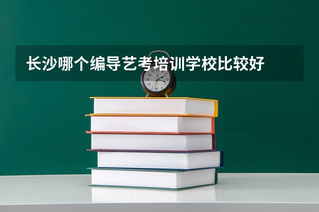 长沙哪个编导艺考培训学校比较好