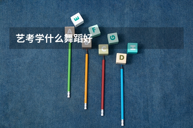 艺考学什么舞蹈好