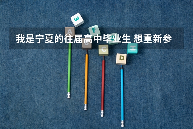 我是宁夏的往届高中毕业生 想重新参加高考 可以么 要怎么报名在哪报名