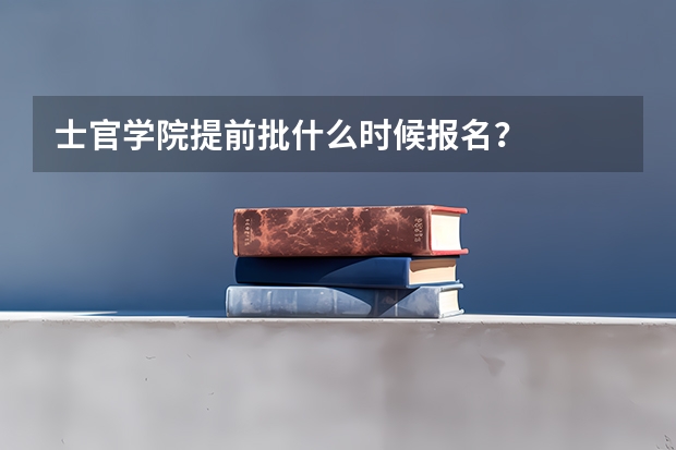 士官学院提前批什么时候报名？