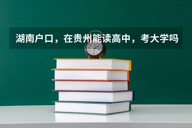 湖南户口，在贵州能读高中，考大学吗？