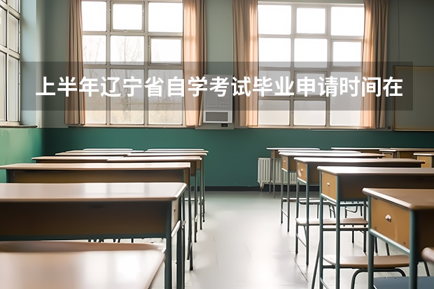 上半年辽宁省自学考试毕业申请时间在什么时候？