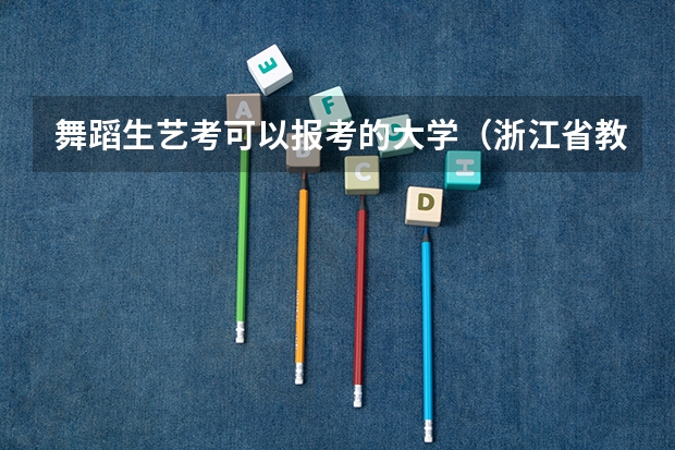 舞蹈生艺考可以报考的大学（浙江省教育考试网艺术类考试报名系统从哪儿进）