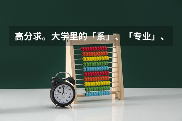 高分求。大学里的「系」、「专业」、「学部」之类的是什么?大学里是如何学习的?