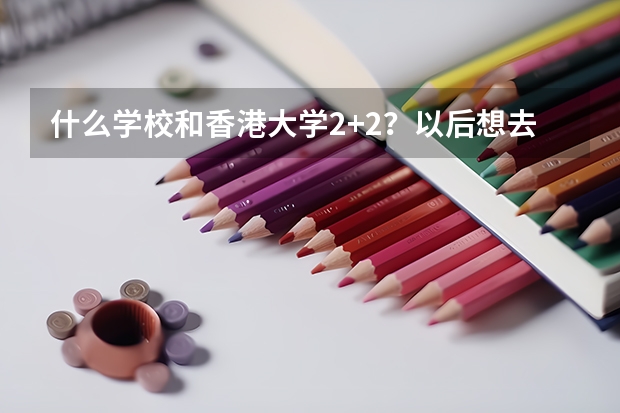 什么学校和香港大学2+2？以后想去港大 但是高考可能上不了全省前两百… 想在国内读两年再去港