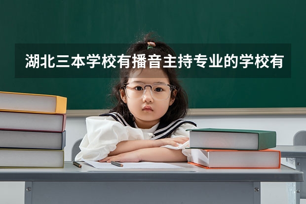 湖北三本学校有播音主持专业的学校有哪些?
