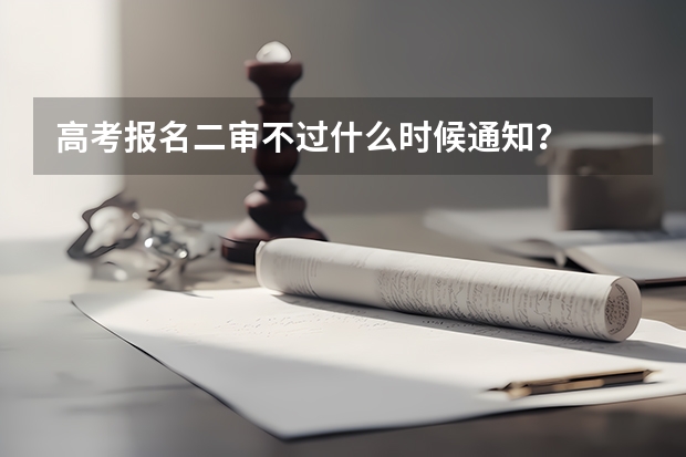 高考报名二审不过什么时候通知？